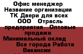 Офис-менеджер › Название организации ­ ТК Двери для всех, ООО › Отрасль предприятия ­ Оптовые продажи › Минимальный оклад ­ 20 000 - Все города Работа » Вакансии   . Московская обл.,Климовск г.